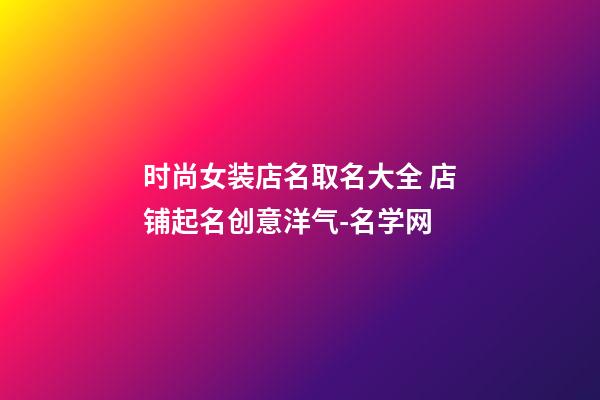 时尚女装店名取名大全 店铺起名创意洋气-名学网-第1张-店铺起名-玄机派